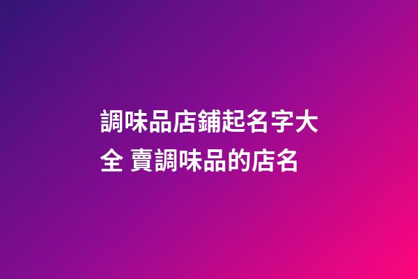 調味品店鋪起名字大全 賣調味品的店名-第1張-店鋪起名-玄機派